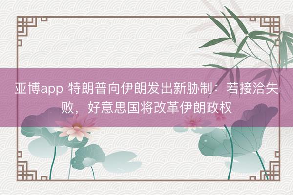 亚博app 特朗普向伊朗发出新胁制：若接洽失败，好意思国将改革伊朗政权