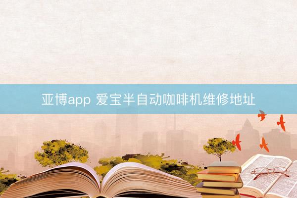 亚博app 爱宝半自动咖啡机维修地址