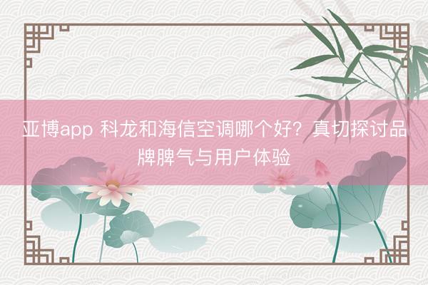 亚博app 科龙和海信空调哪个好？真切探讨品牌脾气与用户体验