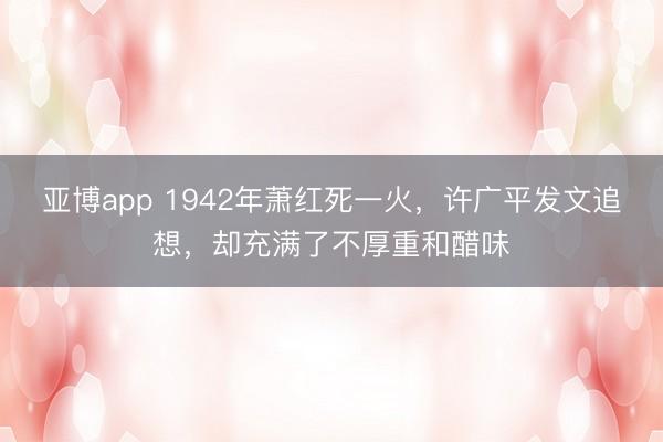 亚博app 1942年萧红死一火，许广平发文追想，却充满了不厚重和醋味