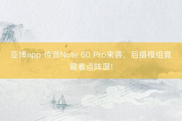 亚博app 传音Note 60 Pro来袭,后摄模组竟藏着点阵屏!