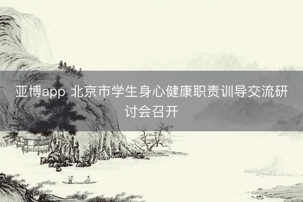 亚博app 北京市学生身心健康职责训导交流研讨会召开