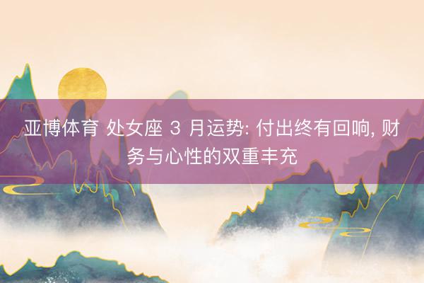 亚博体育 处女座 3 月运势: 付出终有回响, 财务与心性的双重丰充