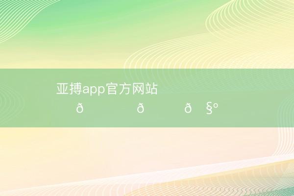 亚搏app官方网站 ⊹ ˖ 내일봐요𓈒◌𓂂🧺