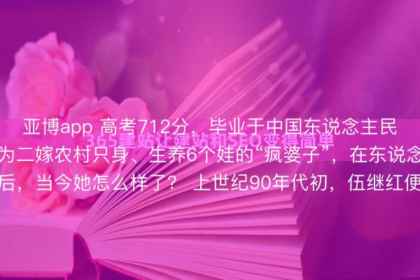 亚博app 高考712分,毕业于中国东说念主民大学的伍继红,竟然腐烂为二嫁农村只身、生养6个娃的“疯婆子”,在东说念主大学友入手挽救后,当今她怎么样了? 上世纪90年代初,伍继红便是那种法式的"听话孩子",父母一个大字不识,砸锅卖铁把她供出来,独一的念思便是让她跳出农门。 伍继红也争脸,用712分的高分敲...