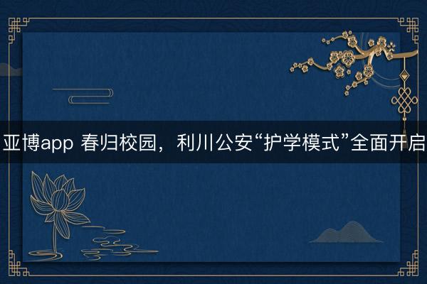 亚博app 春归校园,利川公安“护学模式”全面开启