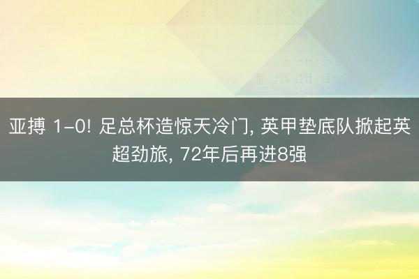 亚搏 1-0! 足总杯造惊天冷门， 英甲垫底队掀起英超劲旅， 72年后再进8强